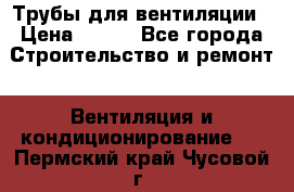 Трубы для вентиляции › Цена ­ 473 - Все города Строительство и ремонт » Вентиляция и кондиционирование   . Пермский край,Чусовой г.